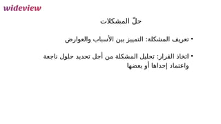 96
‫المشكالت‬ ّ‫ل‬‫ح‬
•
‫والعوارض‬ ‫األسباب‬ ‫بين‬ ‫التمييز‬ :‫المشكلة‬ ‫تعريف‬
•
‫ناجعة‬ ‫حلول‬ ‫تحديد‬ ‫أجل‬ ‫من‬ ‫المشكلة‬ ‫تحليل‬ :‫القرار‬ ‫اتخاذ‬
‫بعضها‬ ‫أو‬ ‫إحداها‬ ‫واعتماد‬
 