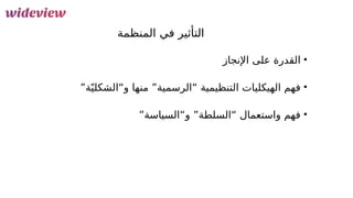 97
‫المنظمة‬ ‫في‬ ‫التأثير‬
•
‫اإلنجاز‬ ‫على‬ ‫القدرة‬
•
”‫ة‬ّ‫ي‬‫و“الشكل‬ ‫منها‬ ”‫“الرسمية‬ ‫التنظيمية‬ ‫الهيكليات‬ ‫فهم‬
•
”‫و“السياسة‬ ”‫“السلطة‬ ‫واستعمال‬ ‫فهم‬
 