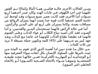 ) (
‫العثور‬ ‫م‬ ‫ت‬ ‫وكماال‬ ‫آماال‬ ‫ا‬ ‫هم‬ ‫ن‬ ‫فتاتي‬ ‫ة‬ ‫حال‬ ‫األخرى‬ ‫الحاالت‬ ‫ن‬ ‫وم‬
‫ع‬ ‫أرب‬ ‫ا‬ ‫أحدهم‬ ‫ر‬ ‫عم‬ ‫وكان‬ ‫د‬ ‫الهن‬ ‫غابات‬ ‫ي‬ ‫ف‬ ‫الكهوف‬ ‫د‬ ‫أح‬ ‫ي‬ ‫ف‬ ‫ا‬ ‫عليهم‬
‫ن‬ ‫أ‬ ‫ظ‬ ‫لوح‬ ‫د‬ ‫وق‬ ‫نوات‬ ‫س‬ ‫ع‬ ‫تس‬ ‫ر‬ ‫بعم‬ ‫ت‬ ‫كان‬ ‫د‬ ‫فق‬ ‫األخرى‬ ‫ا‬ ‫أم‬ ‫نوات‬ ‫س‬
‫من‬ ‫الروائح‬ ‫يميزان‬ ‫أنهما‬ ‫بحيث‬ ‫جدا‬ ‫قوية‬ ‫كانت‬ ‫عندهما‬ ‫الشم‬ ‫حاسة‬
.‫والركبتين‬ ‫اليدين‬ ‫على‬ ‫أي‬ ‫أربع‬ ‫على‬ ‫يسيران‬ ‫وكانتا‬ ،‫بعيدة‬ ‫مسافات‬
‫ا‬‫أم‬ ‫و‬ ،‫ن‬‫والقدمي‬ ‫ن‬‫اليدي‬ ‫تخدمان‬‫تس‬ ‫ا‬‫فأنهم‬ ‫ض‬‫الرك‬ ‫ة‬‫حال‬ ‫ي‬‫ف‬ ‫ا‬‫أم‬
‫العموم‬ ‫ى‬ ‫وعل‬ ‫الذئاب‬ ‫عواء‬ ‫و‬ ‫أ‬ ‫الكالب‬ ‫بنباح‬ ‫ه‬ ‫أشب‬ ‫كان‬ ‫د‬ ‫فق‬ ‫وت‬ ‫الص‬
‫د‬‫وبع‬ ‫الذئاب‬ ‫ع‬ ‫م‬ ‫ا‬ ‫عاش‬ ‫د‬‫ق‬ ‫ا‬‫لكونهم‬ ‫الذئاب‬ ‫بطباع‬ ‫ا‬ ‫تطبعت‬ ‫د‬ ‫ق‬ ‫ا‬‫فأنهم‬
( ‫على‬ ‫تدريبهما‬ ‫تم‬ ‫كبير‬ ‫جهد‬
45
)
‫تزيد‬ ‫ال‬ ‫بسيطة‬ ‫جملة‬ ‫وتكوين‬ ‫كلمة‬
. ‫كلمات‬ ‫ثالث‬ ‫من‬
‫ن‬ ‫م‬ ‫ة‬ ‫البيئ‬ ‫ه‬ ‫ب‬ ‫تقوم‬ ‫الذي‬ ‫الدور‬ ‫ة‬ ‫أهمي‬ ‫ا‬ ‫لن‬ ‫بين‬ ‫ت‬ ‫تقدم‬ ‫ا‬ ‫م‬ ‫خالل‬ ‫ن‬ ‫م‬
‫منها‬ ‫المعرفية‬ ‫سواء‬ ‫أبعاده‬ ‫بكل‬ ‫اإلنسان‬ ‫السلوك‬ ‫على‬ ‫تاثیرها‬ ‫حيث‬
) (
‫ة‬ ‫طبيع‬ ‫تتحدد‬ ‫ا‬ ‫خالله‬ ‫ن‬ ‫فم‬ ‫ة‬ ‫الحركي‬ ‫ة‬ ‫المهاري‬ ‫و‬ ‫أ‬ ‫ة‬ ‫الوجداني‬ ‫و‬ ‫أ‬
) (
‫باالتجاه‬ ‫و‬ ‫أ‬ ‫وي‬ ‫الس‬ ‫حية‬ ‫الص‬ ‫باالتجاه‬ ‫واء‬ ‫س‬ ‫ا‬ ‫ونموه‬ ‫ية‬ ‫الشخص‬
.) (
‫السوي‬ ‫غير‬ ‫الخاطئ‬
 