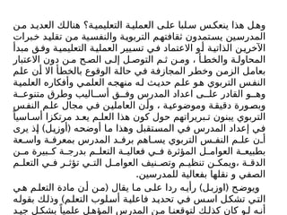 ‫ن‬‫م‬ ‫د‬ ‫العدي‬ ‫ك‬‫هنال‬ ‫ة؟‬‫التعليمي‬ ‫ة‬ ‫العملي‬ ‫ى‬ ‫عل‬ ‫لبا‬‫س‬ ‫س‬‫ينعك‬ ‫هذا‬ ‫ل‬‫وه‬
‫برات‬‫خ‬ ‫تقليد‬ ‫من‬ ‫والنفسية‬ ‫التربوية‬ ‫م‬‫ثقافته‬ ‫يستمدون‬ ‫المدرسين‬
‫مبدأ‬ ‫ق‬‫وف‬ ‫ة‬‫التعليمي‬ ‫ة‬‫العملي‬ ‫يير‬‫تس‬ ‫ي‬‫ف‬ ‫االعتماد‬ ‫و‬‫أ‬ ‫ة‬‫الذاتي‬ ‫ن‬‫اآلخري‬
‫االعتبار‬ ‫دون‬ ‫ن‬ ‫م‬ ‫ح‬ ‫الص‬ ‫ى‬ ‫إل‬ ‫ل‬ ‫التوص‬ ‫م‬ ‫ث‬ ‫ن‬ ‫وم‬ ، ‫أ‬ ‫والخط‬ ‫ة‬ ‫المحاول‬
‫علم‬ ‫أن‬ ‫اال‬ ‫بالخطأ‬ ‫الوقوع‬ ‫حالة‬ ‫في‬ ‫المجازفة‬ ‫وخطر‬ ‫الزمن‬ ‫بعامل‬
‫ة‬‫العلمي‬ ‫وأفكاره‬ ‫ي‬‫العلم‬ ‫ه‬‫منهج‬ ‫ه‬‫ل‬ ‫ث‬‫حدي‬ ‫م‬‫عل‬ ‫و‬‫ه‬ ‫التربوي‬ ‫س‬‫النف‬
‫ة‬ ‫متنوع‬ ‫وطرق‬ ‫اليب‬ ‫أس‬ ‫ق‬ ‫وف‬ ‫المدرس‬ ‫اعداد‬ ‫ى‬ ‫عل‬ ‫القادر‬ ‫و‬ ‫وه‬
‫س‬‫النف‬ ‫م‬‫عل‬ ‫مجال‬ ‫ي‬‫ف‬ ‫ن‬‫العاملي‬ ‫ن‬‫وأ‬ ، ‫ة‬‫وموضوعي‬ ‫ة‬‫دقيق‬ ‫ورة‬‫وبص‬
ً‫اسيا‬ ‫أس‬ ‫مرتكزا‬ ‫د‬ ‫يع‬ ‫م‬ ‫العل‬ ‫هذا‬ ‫كون‬ ‫حول‬ ‫بريراتهم‬ ‫ت‬ ‫يبنون‬ ‫التربوي‬
) (
‫يرى‬ ‫إذ‬ ‫أوزيل‬ ‫أوضحه‬ ‫ما‬ ‫وهذا‬ ‫المستقبل‬ ‫في‬ ‫المدرس‬ ‫إعداد‬ ‫في‬
‫عة‬ ‫واس‬ ‫ة‬ ‫بمعرف‬ ‫المدرس‬ ‫د‬ ‫برف‬ ‫اهم‬ ‫يس‬ ‫التربوي‬ ‫س‬ ‫النف‬ ‫م‬ ‫عل‬ ‫ن‬ ‫أ‬
‫ن‬ ‫م‬ ‫بيرة‬ ‫ك‬ ‫ة‬ ‫بدرج‬ ‫م‬ ‫التعل‬ ‫ة‬ ‫فعالي‬ ‫ي‬ ‫ف‬ ‫المؤثرة‬ ‫ل‬ ‫العوام‬ ‫ة‬ ‫بطبيع‬
‫م‬ ‫التعل‬ ‫ي‬ ‫ف‬ ‫ر‬ ‫تؤث‬ ‫ي‬ ‫الت‬ ‫ل‬ ‫العوام‬ ‫نيف‬ ‫وتص‬ ‫م‬ ‫تنظي‬ ‫ن‬ ‫ويمك‬، ‫ة‬ ‫الدق‬
.‫للمدرسين‬ ‫بفعالية‬ ‫نقلها‬ ‫و‬ ‫الصفي‬
( ) (
‫ي‬‫ه‬ ‫م‬‫التعل‬ ‫مادة‬ ‫ن‬‫أ‬ ‫ن‬‫م‬ ‫يقال‬ ‫ا‬‫م‬ ‫ى‬‫عل‬ ‫ردا‬ ‫ه‬‫رأي‬ ‫ل‬‫اوزب‬ ‫ح‬‫ويوض‬
)
‫ه‬‫بقول‬ ‫ك‬‫وذل‬ ‫م‬‫التعل‬ ‫لوب‬‫أس‬ ‫ة‬‫فاعلي‬ ‫د‬‫تحدي‬ ‫ي‬‫ف‬ ‫س‬‫اس‬ ‫ل‬‫تشك‬ ‫ي‬‫الت‬
‫د‬ ‫جي‬ ‫ل‬ ‫بشك‬ ً‫علميا‬ ‫ل‬ ‫المؤه‬ ‫المدرس‬ ‫ن‬ ‫م‬ ‫ا‬ ‫لتوقعن‬ ‫ك‬ ‫كذل‬ ‫كان‬ ‫و‬ ‫ل‬ ‫ه‬ ‫أن‬
 