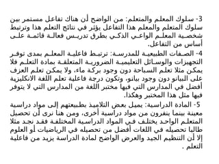 3
: -
‫ن‬‫بي‬ ‫تمر‬‫مس‬ ‫ل‬‫تفاع‬ ‫هناك‬ ‫ن‬‫أ‬ ‫ح‬‫الواض‬ ‫ن‬‫م‬ ‫م‬‫والمتعل‬ ‫م‬‫المعل‬ ‫لوك‬‫س‬
‫وترتبط‬ ‫هذا‬ ‫التعلم‬ ‫نتائج‬ ‫في‬ ‫يؤثر‬ ‫التفاعل‬ ‫هذا‬ ‫والمعلم‬ ‫المتعلم‬ ‫سلوك‬
‫ى‬ ‫عل‬ ‫ة‬ ‫قائم‬ ‫ة‬ ‫فعال‬ ‫س‬ ‫تدري‬ ‫بطرق‬ ‫ي‬ ‫الذك‬ ‫ي‬ ‫الواع‬ ‫م‬ ‫المعل‬ ‫ية‬ ‫شخص‬
.‫التفاعل‬ ‫من‬ ‫أساس‬
4
: -
‫ر‬ ‫توف‬ ‫بمدى‬ ‫م‬ ‫المعل‬ ‫ة‬ ‫فاعلي‬ ‫ط‬ ‫ترتب‬ ‫ة‬ ‫للمدرس‬ ‫ة‬ ‫الطبيعي‬ ‫فات‬ ‫الص‬
‫فال‬ ‫م‬ ‫التعل‬ ‫بمادة‬ ‫ة‬ ‫المتعلق‬ ‫ة‬ ‫الضروري‬ ‫ة‬ ‫التعليمي‬ ‫ائل‬ ‫والوس‬ ‫التجهيزات‬
‫العزف‬ ‫م‬ ‫تعل‬ ‫ن‬ ‫يمك‬ ‫وال‬ ،‫ماء‬ ‫ة‬‫برك‬ ‫وجود‬ ‫دون‬ ‫باحة‬ ‫الس‬ ‫م‬ ‫تعل‬ ‫مثال‬ ‫ن‬ ‫يمك‬
‫االنكليزية‬ ‫اللغة‬ ‫تعلم‬ ‫فاعلية‬ ‫درجة‬ ‫وتكون‬ ،‫بيانو‬ ‫وجود‬ ‫دون‬ ‫البيانو‬ ‫على‬
‫يتوفر‬ ‫ال‬ ‫التي‬ ‫المدارس‬ ‫من‬ ‫اللغة‬ ‫مختبر‬ ‫فيها‬ ‫التي‬ ‫المدارس‬ ‫في‬ ‫أفضل‬
.‫وهكذا‬ ‫المختبر‬ ‫هذا‬ ‫مثل‬ ‫فيها‬
5
: -
‫ية‬‫دراس‬ ‫مواد‬ ‫ى‬‫إل‬ ‫بيعتهم‬‫بط‬ ‫ذ‬‫التالمي‬ ‫ض‬‫بع‬ ‫ل‬‫يمي‬ ‫ية‬‫الدراس‬ ‫المادة‬
‫تحصيل‬ ‫أن‬ ‫نرى‬ ‫هنا‬ ‫ومن‬ ،‫أخرى‬ ‫دراسية‬ ‫مواد‬ ‫من‬ ‫ينفرون‬ ‫بينما‬ ‫معينة‬
‫مثال‬ ‫د‬ ‫نج‬ ‫د‬ ‫فق‬ ‫ة‬ ‫المختلف‬ ‫ية‬ ‫الدراس‬ ‫المواد‬ ‫ي‬ ‫ف‬ ‫ف‬ ‫يختل‬ ‫د‬ ‫الواح‬ ‫م‬ ‫المتعل‬
‫العلوم‬ ‫أو‬ ‫الرياضيات‬ ‫في‬ ‫تحصيله‬ ‫من‬ ‫أفضل‬ ‫اللغات‬ ‫في‬ ‫تحصيله‬ ‫طالبا‬
‫فاعلية‬ ‫من‬ ‫يزيد‬ ‫الدراسة‬ ‫لمادة‬ ‫الواضح‬ ‫والعرض‬ ‫الجيد‬ ‫التنظيم‬ ‫أن‬ ‫إال‬
. ‫التعلم‬
 