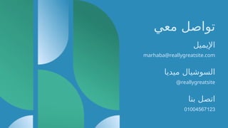 ‫معي‬ ‫تواصل‬
‫اإليميل‬
marhaba@reallygreatsite.com
‫ميديا‬ ‫السوشيال‬
reallygreatsite
@
‫بنا‬ ‫اتصل‬
01004567123
‫األعمال‬ ‫جدول‬ ‫إلى‬ ‫العودة‬
 