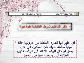 • ‫حالة‬ ‫حروفها‬ ‫في‬ ‫القلقلة‬ ‫القارئ‬ ‫ايها‬ ‫اظهر‬ ‫اي‬
‫حال‬ ‫في‬ ‫السكون‬ ‫كان‬ ‫سواء‬ ‫ساكنة‬ ‫كونها‬
‫تكون‬ ‫الوقف‬ ‫في‬ ‫انه‬ ‫اال‬ ‫الوقف‬ ‫حال‬ ‫او‬ ‫الوصل‬
‫الوصل‬ ‫في‬ ‫منها‬ ‫وأوضح‬ ‫أبين‬ ‫القلقلة‬
 