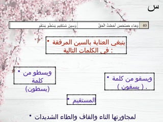 • ‫كلمة‬ ‫من‬ ‫ويسقو‬
) ‫يسقون‬ ( .
• ‫المرققة‬ ‫بالسين‬ ‫العناية‬ ‫ينبغي‬
‫التالية‬ ‫الكلمات‬ ‫في‬ :
• ‫المستقيم‬
• ‫من‬ ‫ويسطو‬
‫كلمة‬
)‫(يسطون‬
• ‫الشديدات‬ ‫والطاء‬ ‫والقاف‬ ‫التاء‬ ‫لمجاورتها‬
 