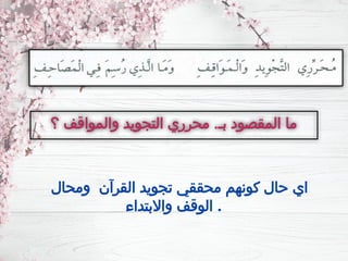 ‫؟‬ ‫والمواقف‬ ‫التجويد‬ ‫محرري‬ .‫بـ‬ ‫المقصود‬ ‫ما‬
‫ومحال‬ ‫القرآن‬ ‫تجويد‬ ‫محققي‬ ‫كونهم‬ ‫حال‬ ‫اي‬
‫واالبتداء‬ ‫الوقف‬ .
 