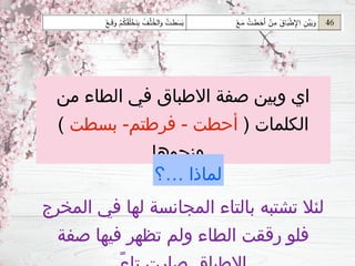 ‫من‬ ‫الطاء‬ ‫في‬ ‫االطباق‬ ‫صفة‬ ‫وبين‬ ‫اي‬
( ‫الكلمات‬
‫بسطت‬ -‫فرطتم‬ - ‫أحطت‬
)
‫ونحوها‬
‫…؟‬ ‫لماذا‬
‫المخرج‬ ‫في‬ ‫لها‬ ‫المجانسة‬ ‫بالتاء‬ ‫تشتبه‬ ‫لئال‬
‫صفة‬ ‫فيها‬ ‫تظهر‬ ‫ولم‬ ‫الطاء‬ ‫رققت‬ ‫فلو‬
 