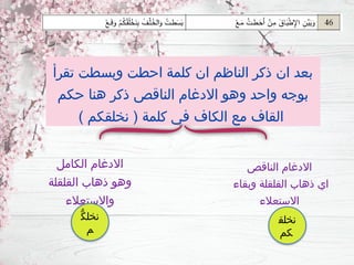 ‫تقرأ‬ ‫وبسطت‬ ‫احطت‬ ‫كلمة‬ ‫ان‬ ‫الناظم‬ ‫ذكر‬ ‫ان‬ ‫بعد‬
‫حكم‬ ‫هنا‬ ‫ذكر‬ ‫الناقص‬ ‫االدغام‬ ‫وهو‬ ‫واحد‬ ‫بوجه‬
) ‫نخلقكم‬ ( ‫كلمة‬ ‫في‬ ‫الكاف‬ ‫مع‬ ‫القاف‬
‫الناقص‬ ‫االدغام‬
‫وبقاء‬ ‫القلقلة‬ ‫ذهاب‬ ‫اي‬
‫االستعالء‬
‫الكامل‬ ‫االدغام‬
‫القلقلة‬ ‫ذهاب‬ ‫وهو‬
‫واالستعالء‬
‫نخلق‬
‫كم‬
ُّ‫ك‬‫نخل‬
‫م‬
 