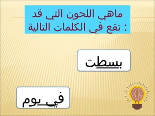 ‫قد‬ ‫التي‬ ‫اللحون‬ ‫ماهي‬
‫التالية‬ ‫الكلمات‬ ‫في‬ ‫تقع‬ :
‫ب‬
‫سط‬
‫ت‬
‫ف‬
‫ي‬ ‫ي‬
‫وم‬
 