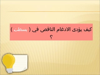 ( ‫في‬ ‫الناقص‬ ‫االدغام‬ ‫يؤدى‬ ‫كيف‬
‫ـ‬
‫ت‬‫بسط‬
)
‫؟‬
 