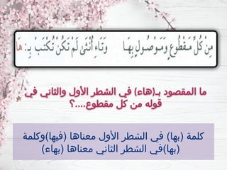 ‫بـ‬ ‫المقصود‬ ‫ما‬
(
‫هاء‬
)
‫في‬ ‫والثاني‬ ‫األول‬ ‫الشطر‬ ‫في‬
‫مقطوع‬ ‫كل‬ ‫من‬ ‫قوله‬
....
‫؟‬
‫(فيها)وكلمة‬ ‫معناها‬ ‫األول‬ ‫الشطر‬ ‫في‬ )‫(بها‬ ‫كلمة‬
)‫(بهاء‬ ‫معناها‬ ‫الثاني‬ ‫الشطر‬ ‫(بها)في‬
 