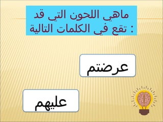 ‫قد‬ ‫التي‬ ‫اللحون‬ ‫ماهي‬
‫التالية‬ ‫الكلمات‬ ‫في‬ ‫تقع‬ :
‫عرضتم‬
‫عليهم‬
 