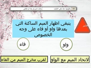 ‫التي‬ ‫الساكنة‬ ‫الميم‬ ‫اظهار‬ ‫ينبغي‬
‫وجه‬ ‫على‬ ‫فاء‬ ‫أو‬ ‫واو‬ ‫بعدها‬
‫الخصوص‬
‫تحذير‬
‫واو‬
‫فاء‬
‫الواو‬ ‫مع‬ ‫الميم‬ ‫التحاد‬
‫الفاء‬ ‫من‬ ‫الميم‬ ‫مخرج‬ ‫لقرب‬
 