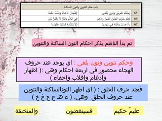 : ‫يلفى‬ ‫ونون‬ ‫تنوين‬ ‫وحكم‬
‫حروف‬ ‫عند‬ ‫يوجد‬ ‫اي‬
‫اظهار‬ (: ‫وهي‬ ‫احكام‬ ‫اربعة‬ ‫في‬ ‫محصور‬ ‫الهجاء‬
) ‫واخفاء‬ ‫واقالب‬ ‫وادغام‬
‫والتنوين‬ ‫النونالساكنة‬ ‫اظهر‬ ‫اي‬ ( : ‫الحلق‬ ‫حرف‬ ‫فعند‬
) ‫خ‬ ‫غ‬ ‫ح‬ ‫ع‬ ‫هـ‬ ‫ء‬ ( .‫وهي‬ ‫الحلق‬ ‫حروف‬ ‫عند‬
‫والتنوين‬ ‫الساكنة‬ ‫النون‬ ‫احكام‬ ‫بذكر‬ ‫الناظم‬ ‫بدأ‬ ‫ثم‬
‫حكيم‬ ٌ‫م‬‫علي‬
‫فسينغضون‬
‫والمنخنقة‬
 