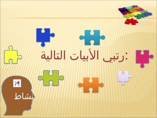 ‫نشاط‬
‫التالية‬ ‫األبيات‬ ‫رتبي‬:
 