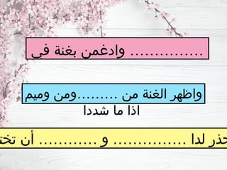 ‫في‬ ‫بغنة‬ ‫وادغمن‬ ……………
‫وميم‬ ‫………ومن‬ ‫من‬ ‫الغنة‬ ‫واظهر‬
‫شددا‬ ‫ما‬ ‫اذا‬
‫تخت‬ ‫أن‬ ………… ‫و‬ …………… ‫لدا‬ ‫حذر‬
 