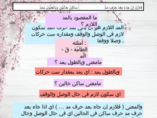 ‫بعد‬ ‫جاء‬ ‫اذا‬ ‫اي‬ ) … ‫مد‬ ‫حرف‬ ‫بعد‬ ‫جاء‬ ‫إن‬ ‫فالزم‬ ( ‫والمعنى‬
‫وحال‬ ‫الوصل‬ ‫حال‬ ‫في‬ ‫اي‬ ‫الحالين‬ ‫في‬ ‫ساكن‬ ‫حرف‬ ‫مد‬ ‫حرف‬
‫حركات‬ ‫ست‬ ‫بمقدار‬ ‫يمد‬ ‫اي‬ : ‫يمد‬ ‫وبالطول‬
‫سكون‬ ‫المد‬ ‫حرف‬ ‫بعد‬ ‫يأتي‬ ‫أن‬ ‫هو‬ ‫الالزم‬ ‫المد‬
‫حركات‬ ‫ست‬ ‫ومقداره‬ ‫والوقف‬ ‫الوصل‬ ‫في‬ ‫الزم‬
‫ووقفا‬ ‫وصال‬ .
‫أمثلته‬ :
- - ‫ّة‬‫م‬‫الطآ‬
ٓ‫ق‬
‫م‬ ‫ا‬
ٓ‫ل‬
‫؟‬ ‫حالين‬ ‫ساكن‬ ‫مامعنى‬
‫والوقف‬ ‫الوصل‬ ‫حال‬ ‫في‬ ‫الزم‬ ‫سكون‬ ‫اي‬
‫بالمد‬ ‫المقصود‬ ‫ما‬
‫؟‬ ‫الالزم‬
‫؟‬ ‫يمد‬ ‫وبالطول‬ ‫مامعنى‬
 