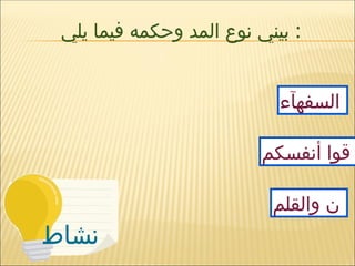 ‫نشاط‬
‫يلي‬ ‫فيما‬ ‫وحكمه‬ ‫المد‬ ‫نوع‬ ‫بيني‬ :
‫السفهآء‬
‫أنفسكم‬ ‫قوا‬
‫والقلم‬ ‫ن‬
 