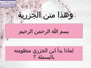 ‫الرحيم‬ ‫الرحمن‬ ‫هللا‬ ‫بسم‬
‫الجزرية‬ ‫متن‬ ‫وهذا‬
‫منظومته‬ ‫الجزري‬ ‫ابن‬ ‫بدأ‬ ‫لماذا‬
‫؟‬ ‫بالبسملة‬
 