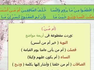 ( ْ‫ن‬‫َّــ‬‫م‬ ‫م‬َ‫)أ‬
‫في‬ ‫مقطوعة‬ ‫وردت‬
‫مواضع‬ ‫أربعة‬ :
‫التوبة‬
)‫أسس‬ ‫من‬ ‫أم‬ ‫خير‬ (
‫فصلت‬
) ‫القيامة‬ ‫يوم‬ ‫ءامنا‬ ‫يأتي‬ ‫من‬ ‫أم‬ (
‫النساء‬
)‫وكيال‬ ‫عليهم‬ ‫يكون‬ ‫أم‬ (
‫الصافات‬
( ‫بكلمة‬ ‫إليها‬ ‫وأشار‬ ) ‫خلقنا‬ ‫من‬ ‫أم‬ (
‫وذبح‬
)
َ‫ن‬‫ِـيـ‬‫ق‬ِ‫ف‬‫َا‬‫ن‬ُ‫م‬‫ال‬ ُ‫ف‬‫ْـ‬‫ل‬‫ُـ‬‫خ‬ ‫َـا‬‫س‬ِّ‫ن‬‫َال‬‫و‬ ٍ‫م‬‫ُو‬‫ر‬ِ‫ب‬ ‫َـا‬‫م‬ ْ‫ن‬‫ِـ‬‫م‬ ‫ُـوا‬‫ع‬َ‫ط‬ْ‫ق‬‫ا‬ ‫وا‬
‫َـ‬‫س‬‫َّـ‬‫س‬َ‫أ‬ ْ‫ن‬‫َــ‬‫م‬ ْ‫م‬َ‫أ‬
ٍ‫ح‬‫ْـ‬‫ب‬ِ‫ذ‬َ‫و‬ ‫َـا‬‫س‬ِّ‫ن‬‫ال‬ ْ‫ت‬‫َـ‬‫ل‬ِّ‫ص‬ُ‫ف‬
‫َــا‬‫م‬ َّ‫ن‬ِ‫إ‬ ُ‫ر‬‫ْـ‬‫س‬‫َـ‬‫ك‬ َ‫ح‬‫ُـو‬‫ت‬‫ْـ‬‫ف‬َ‫م‬‫ال‬ ِ‫م‬‫َـ‬‫ل‬ ْ‫ن‬َ‫َأ‬‫و‬ ‫َـا‬‫م‬ ُ‫ث‬‫ْـ‬‫ي‬‫َـ‬‫ح‬
 