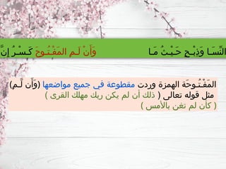 (ِ‫م‬‫َّـ‬‫ل‬ ‫ن‬َ‫َأ‬‫و‬) ‫وردت‬ ‫الهمزة‬ ‫َة‬‫ح‬‫ُـو‬‫ت‬‫ْـ‬‫ف‬َ‫م‬‫ال‬
‫مواضعها‬ ‫جميع‬ ‫في‬ ‫مقطوعة‬
( ‫تعالى‬ ‫قوله‬ ‫مثل‬
) ‫القرى‬ ‫مهلك‬ ‫ربك‬ ‫يكن‬ ‫لم‬ ‫أن‬ ‫ذلك‬
( ‫باألمس‬ ‫تغن‬ ‫لم‬ ‫كأن‬ )
‫َـا‬‫م‬ ُ‫ث‬‫ْـ‬‫ي‬‫َـ‬‫ح‬ ٍ‫ح‬‫ْـ‬‫ب‬ِ‫ذ‬َ‫و‬ ‫َـا‬‫س‬ِّ‫ن‬‫ال‬
َ‫ح‬‫ُـو‬‫ت‬‫ْـ‬‫ف‬َ‫م‬‫ال‬ ِ‫م‬‫َـ‬‫ل‬ ْ‫ن‬َ‫َأ‬‫و‬
َّ‫ن‬ِ‫إ‬ ُ‫ر‬‫ْـ‬‫س‬‫َـ‬‫ك‬
 