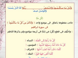 ‫ُّوا‬‫د‬ُ‫ر‬ ْ‫ف‬‫ِـ‬‫ل‬‫ُـ‬‫ت‬‫ْـ‬‫خ‬‫َا‬‫و‬ ُ‫ه‬‫ُـو‬‫م‬‫ُـ‬‫ت‬ْ‫ل‬َ‫أ‬‫َـ‬‫س‬ ‫َـا‬‫م‬ ِّ‫ل‬‫ُـ‬‫ك‬َ‫و‬
‫َـا‬‫م‬َ‫س‬ْ‫ئ‬ِ‫ب‬ ْ‫ل‬‫ُـ‬‫ق‬ ‫َا‬‫ذ‬َ‫ك‬
ْ‫ف‬‫ِـ‬‫ص‬ ُ‫ل‬‫ْـ‬‫ص‬َ‫و‬ْ‫ل‬‫َا‬‫و‬
(‫َا‬‫م‬ ‫ُل‬‫ك‬)
‫واحد‬ ‫موضع‬ ‫في‬ ‫باتفاق‬ ‫مقطوعة‬ ‫جاءت‬
﴾ ُ‫ه‬‫ُو‬‫م‬ُ‫ت‬ْ‫ل‬َ‫أ‬َ‫س‬ ‫َا‬‫م‬ ِّ‫ل‬ُ‫ك‬ ْ‫ن‬ِ‫م‬ ْ‫م‬ُ‫ك‬‫َا‬‫ت‬‫َآ‬‫و‬ ﴿
‫ابراهيم‬ ‫سورة‬ ‫في‬
‫الناظم‬ ‫يذكرها‬ ‫ولم‬ ‫مواضع‬ ‫أربعة‬ ‫في‬ )‫َا‬‫م‬( ‫عن‬ )‫ُل‬‫ك‬( ‫قطع‬ ‫في‬ ‫ِف‬‫ل‬ُ‫ت‬ْ‫خ‬‫وا‬ :
﴿ ﴾ ِ‫ة‬َ‫ن‬ْ‫ت‬ِ‫ف‬ْ‫ل‬‫ا‬ ‫َى‬‫ل‬ِ‫إ‬ ‫ُّوا‬‫د‬ُ‫ر‬ ‫َا‬‫م‬ َّ‫ل‬ُ‫ك‬
‫النساء‬
﴿ ﴾ ُ‫ه‬‫ُو‬‫ب‬َّ‫ذ‬َ‫ك‬ ‫َا‬‫ه‬ُ‫ل‬‫ُو‬‫س‬َ‫ر‬ ً‫ة‬َّ‫م‬ُ‫أ‬ َ‫ء‬‫َا‬‫ج‬ ‫َا‬‫م‬ َّ‫ل‬ُ‫ك‬
‫المؤمنون‬
﴿ ﴾ ‫َا‬‫ه‬َ‫ت‬ْ‫خ‬ُ‫أ‬ ْ‫ت‬َ‫ن‬َ‫ع‬َ‫ل‬ ٌ‫ة‬َّ‫م‬ُ‫أ‬ ْ‫ت‬َ‫ل‬َ‫خ‬َ‫د‬ ‫َا‬‫م‬َّ‫ل‬ُ‫ك‬
‫االعراف‬
﴿ ﴾ ٌ‫ج‬ْ‫و‬َ‫ف‬ ‫َا‬‫ه‬‫ِي‬‫ف‬ َ‫ي‬ِ‫ق‬ْ‫ل‬ُ‫أ‬ ‫َا‬‫م‬َّ‫ل‬ُ‫ك‬
‫الملك‬
 