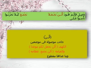 (ْ‫ن‬‫َّــ‬‫ل‬َ‫)أ‬
‫موضعين‬ ‫في‬ ‫موصولة‬ ‫جاءت‬
) ‫موعدا‬ ‫لكم‬ ‫نجعل‬ ‫ّن‬‫ل‬‫أ‬ ( ‫الكهف‬
) ‫عظامه‬ ‫نجمع‬ ‫ألن‬ ( ‫والقيامة‬
‫مقطوع‬ ‫عداها‬ ‫وما‬
َ‫د‬‫ُـو‬‫ه‬ ْ‫م‬‫َّـ‬‫ل‬ِ‫إ‬َ‫ف‬ ْ‫ل‬‫ِـ‬‫ص‬َ‫و‬
َ‫ع‬‫َـ‬‫م‬ْ‫ج‬َ‫ن‬ َ‫َـال‬‫ع‬‫ْـ‬‫ج‬َ‫ن‬ ْ‫ن‬‫َّــ‬‫ل‬َ‫أ‬
‫ُـوا‬‫ن‬َ‫ز‬ْ‫ح‬َ‫ت‬ َ‫ْـال‬‫ي‬َ‫ك‬
‫َـى‬‫ل‬‫َـ‬‫ع‬ ‫ْا‬‫و‬‫َـ‬‫س‬ْ‫أ‬َ‫ت‬
 