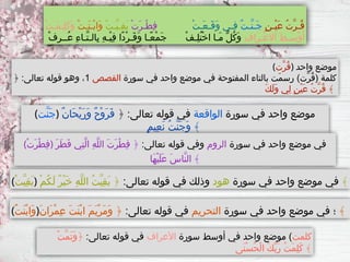 (‫َّت‬‫ن‬َ‫ج‬) ‫سورة‬ ‫في‬ ‫واحد‬ ‫موضع‬
‫الواقعة‬
﴿ :‫تعالى‬ ‫قوله‬ ‫في‬
ٌ‫ن‬‫َا‬‫ح‬ْ‫ي‬َ‫ر‬َ‫و‬ ٌ‫ح‬ْ‫و‬َ‫ر‬َ‫ف‬
ٍ‫م‬‫ِي‬‫ع‬َ‫ن‬ ُ‫ت‬َّ‫ن‬َ‫ج‬َ‫و‬ ﴾
(‫َّت‬‫ر‬ُ‫ق‬) ‫واحد‬ ‫موضع‬
‫سورة‬ ‫في‬ ‫واحد‬ ‫موضع‬ ‫في‬ ‫المفتوحة‬ ‫بالتاء‬ ‫َت‬‫م‬‫رس‬ )‫َّت‬‫ر‬ُ‫ق‬( ‫كلمة‬
‫القصص‬
1
﴿ :‫تعالى‬ ‫قوله‬ ‫وهو‬ ،
َ‫ك‬َ‫ل‬َ‫و‬ ‫ِي‬‫ل‬ ٍ‫ن‬ْ‫ي‬َ‫ع‬ ُ‫ت‬َّ‫ر‬ُ‫ق‬ ﴾
ٍ‫ن‬‫ْـ‬‫ي‬َ‫ع‬ ُ‫ت‬َّ‫ر‬‫ُـ‬‫ق‬
ٌ‫ت‬‫َّـ‬‫ن‬‫َـ‬‫ج‬
ْ‫ت‬‫َـ‬‫ع‬‫َـ‬‫ق‬َ‫و‬ ‫ِـي‬‫ف‬
ْ‫ت‬َ‫ر‬‫ْـ‬‫ط‬ِ‫ف‬
ْ‫ت‬‫َّـ‬‫ي‬‫ِـ‬‫ق‬َ‫ب‬
ْ‫ت‬‫َـ‬‫ن‬‫ْـ‬‫ب‬‫َا‬‫و‬
ْ‫ت‬‫َـ‬‫م‬‫ِـ‬‫ل‬َ‫ك‬َ‫و‬
ِ‫ف‬‫َا‬‫ر‬‫ْـ‬‫ع‬‫َال‬‫ا‬ َ‫ط‬‫َـ‬‫س‬ْ‫و‬َ‫أ‬
ْ‫ف‬ِ‫ر‬‫ُــ‬‫ع‬ ِ‫ء‬‫َّـا‬‫ت‬‫ِالـ‬‫ب‬ ِ‫ه‬‫ْـ‬‫ي‬ِ‫ف‬ ‫ًا‬‫د‬ْ‫ر‬‫َـ‬‫ف‬َ‫و‬ ‫ًـا‬‫ع‬ْ‫م‬َ‫ج‬ ْ‫ف‬‫ِـ‬‫ل‬ُ‫ت‬ْ‫خ‬‫ا‬ ‫َـا‬‫م‬ ُّ‫ل‬ُ‫ك‬َ‫و‬
(ْ‫ت‬َ‫ر‬ْ‫ط‬ِ‫ف‬) ‫سورة‬ ‫في‬ ‫واحد‬ ‫موضع‬ ‫في‬
‫الروم‬
:‫تعالى‬ ‫قوله‬ ‫وفي‬
َ‫ر‬َ‫ط‬َ‫ف‬ ‫ِي‬‫ت‬َّ‫ل‬‫ا‬ ِ‫ه‬َّ‫ل‬‫ال‬ َ‫ت‬َ‫ر‬ْ‫ط‬ِ‫ف‬ ﴿
‫َا‬‫ه‬ْ‫ي‬َ‫ل‬َ‫ع‬ َ‫س‬‫َّا‬‫ن‬‫ال‬ ﴾
(ْ‫ت‬َّ‫ي‬ِ‫ق‬َ‫ب‬) ‫سورة‬ ‫في‬ ‫واحد‬ ‫موضع‬ ‫في‬
‫هود‬
:‫تعالى‬ ‫قوله‬ ‫في‬ ‫وذلك‬
ْ‫م‬ُ‫ك‬َ‫ل‬ ٌ‫ر‬ْ‫ي‬َ‫خ‬ ِ‫ه‬َّ‫ل‬‫ال‬ ُ‫ت‬َّ‫ي‬ِ‫ق‬َ‫ب‬ ﴿ ﴾
(ٌ‫ت‬َ‫ن‬ْ‫ب‬‫َا‬‫و‬) ‫سورة‬ ‫في‬ ‫واحد‬ ‫موضع‬ ‫في‬ ‫؛‬
‫التحريم‬
:‫تعالى‬ ‫قوله‬ ‫في‬
َ‫ن‬‫َا‬‫ر‬ْ‫م‬ِ‫ع‬ َ‫ت‬َ‫ن‬ْ‫ب‬‫ا‬ َ‫م‬َ‫ي‬ْ‫ر‬َ‫م‬َ‫و‬ ﴿ ﴾
‫كلمت‬
‫سورة‬ ‫أوسط‬ ‫في‬ ‫واحد‬ ‫موضع‬ )
‫األعراف‬
:‫تعالى‬ ‫قوله‬ ‫في‬
ْ‫ت‬َّ‫م‬َ‫ت‬َ‫و‬﴿
‫َى‬‫ن‬ْ‫س‬ُ‫ح‬ْ‫ل‬‫ا‬ َ‫ك‬ِّ‫ب‬َ‫ر‬ ُ‫ت‬َ‫م‬ِ‫ل‬َ‫ك‬ ﴾
 