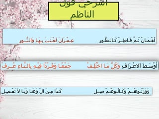 ‫قول‬ ‫اشرحي‬
‫الناظم‬
ِ‫ر‬‫ُّـو‬‫ط‬‫َـالـ‬‫ك‬ ٌ‫ر‬‫ِــ‬‫ط‬‫َـا‬‫ف‬ َّ‫م‬‫ُـ‬‫ث‬ ُ‫ن‬‫َـا‬‫م‬‫ْـ‬‫ق‬ُ‫ل‬
ِ‫ر‬‫ُّــو‬‫ن‬‫َالـ‬‫و‬ ‫َـا‬‫ه‬‫ِـ‬‫ب‬ َ‫ت‬‫َـ‬‫ن‬‫ْـ‬‫ع‬َ‫ل‬ َ‫ن‬‫َا‬‫ر‬‫ْـ‬‫م‬‫ِـ‬‫ع‬
ِ‫ف‬‫َا‬‫ر‬‫ْـ‬‫ع‬‫َال‬‫ا‬ َ‫ط‬‫َـ‬‫س‬ْ‫و‬َ‫أ‬
ْ‫ف‬ِ‫ر‬‫ُــ‬‫ع‬ ِ‫ء‬‫َّـا‬‫ت‬‫ِالـ‬‫ب‬ ِ‫ه‬‫ْـ‬‫ي‬ِ‫ف‬ ‫ًا‬‫د‬ْ‫ر‬‫َـ‬‫ف‬َ‫و‬ ‫ًـا‬‫ع‬ْ‫م‬َ‫ج‬ ْ‫ف‬‫ِـ‬‫ل‬ُ‫ت‬ْ‫خ‬‫ا‬ ‫َـا‬‫م‬ ُّ‫ل‬ُ‫ك‬َ‫و‬
ِ‫ل‬‫ِـ‬‫ص‬‫ْـ‬‫ف‬َ‫ت‬ َ‫ال‬ ‫َـا‬‫ي‬َ‫و‬ ‫َـا‬‫ه‬َ‫و‬ ْ‫ل‬‫ا‬ َ‫ن‬‫ِـ‬‫م‬ ‫َا‬‫ذ‬‫َـ‬‫ك‬ ِ‫ل‬‫ِــ‬‫ص‬ ْ‫م‬‫ُـ‬‫ه‬‫ُـو‬‫ل‬‫َـا‬‫ك‬َ‫و‬ ْ‫م‬‫ُــ‬‫ه‬‫ُـو‬‫ن‬َ‫ز‬َ‫و‬َ‫و‬
 