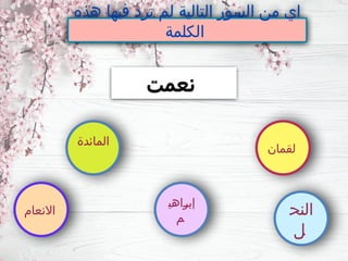 ‫هذه‬ ‫فيها‬ ‫ترد‬ ‫لم‬ ‫التالية‬ ‫السور‬ ‫من‬ ‫اي‬
‫الكلمة‬
‫نعمت‬
‫النح‬
‫ل‬
‫ـاهي‬
‫ر‬‫إب‬
‫م‬
‫المائدة‬
‫االنعام‬
‫لقمان‬
 