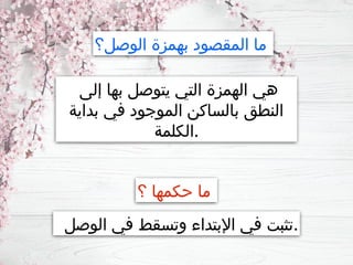 ‫إلى‬ ‫بها‬ ‫يتوصل‬ ‫التي‬ ‫الهمزة‬ ‫هي‬
‫بداية‬ ‫في‬ ‫الموجود‬ ‫بالساكن‬ ‫النطق‬
‫الكلمة‬.
‫الوصل؟‬ ‫بهمزة‬ ‫المقصود‬ ‫ما‬
‫؟‬ ‫حكمها‬ ‫ما‬
‫الوصل‬ ‫في‬ ‫وتسقط‬ ‫اإلبتداء‬ ‫في‬ ‫تثبت‬.
 