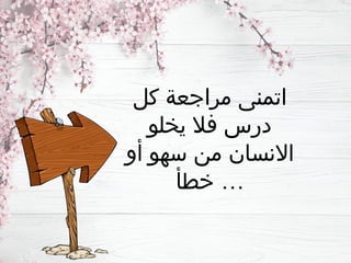 ‫كل‬ ‫مراجعة‬ ‫اتمنى‬
‫يخلو‬ ‫فال‬ ‫درس‬
‫أو‬ ‫سهو‬ ‫من‬ ‫االنسان‬
‫خطأ‬ …
 