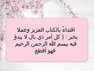 ‫وعمال‬ ‫العزيز‬ ‫بالكتاب‬ ً‫ء‬‫اقتدا‬
‫يبدؤ‬ ‫ال‬ ‫بال‬ ‫ذي‬ ‫أمر‬ ‫كل‬ ( : ‫بخبر‬
‫الرحيم‬ ‫الرحمن‬ ‫هللا‬ ‫ببسم‬ ‫فيه‬
‫أقطع‬ ‫فهو‬
 