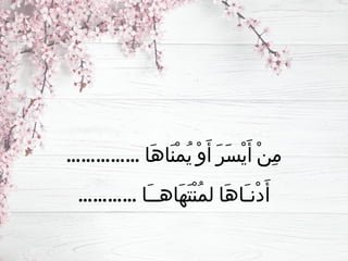 …………… ‫َا‬‫ه‬‫َا‬‫ن‬ْ‫م‬ُ‫ي‬ ْ‫و‬َ‫أ‬ َ‫ر‬َ‫س‬ْ‫ي‬َ‫أ‬ ْ‫ن‬ِ‫م‬
………… ‫َا‬‫ـ‬‫َاهـ‬‫ه‬َ‫ت‬ْ‫ن‬ُ‫م‬‫ل‬ ‫َا‬‫ه‬‫َا‬‫ـ‬‫ْن‬‫د‬َ‫أ‬
 