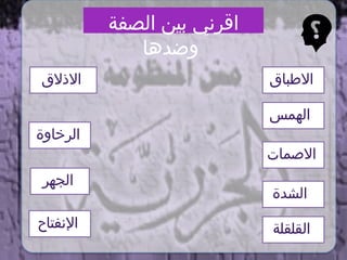 ‫االذالق‬
‫الصفة‬ ‫بين‬ ‫اقرني‬
‫وضدها‬
‫الجهر‬
‫القلقلة‬
‫اإلنفتاح‬
‫االطباق‬
‫الرخاوة‬
‫الهمس‬
‫الشدة‬
‫االصمات‬
 