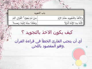 ‫؟‬ ‫بالتجويد‬ ‫االخذ‬ ‫يكون‬ ‫كيف‬
‫القرآن‬ ‫قراءة‬ ‫في‬ ‫الخطأ‬ ‫القارئ‬ ‫يتجنب‬ ‫أن‬ ‫أي‬
‫باللحن‬ ‫المقصود‬ ‫وهو‬.
 