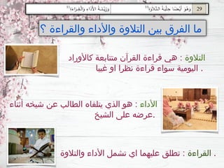‫؟‬ ‫والقراءة‬ ‫واألداء‬ ‫التالوة‬ ‫بين‬ ‫الفرق‬ ‫ما‬
‫التالوة‬
‫كاألوراد‬ ‫متتابعة‬ ‫القرآن‬ ‫قراءة‬ ‫هي‬ :
‫غيبا‬ ‫او‬ ‫نظرا‬ ‫قراءة‬ ‫سواء‬ ‫اليومية‬ .
‫األداء‬
‫أثناء‬ ‫شيخه‬ ‫عن‬ ‫الطالب‬ ‫يتلقاه‬ ‫الذي‬ ‫هو‬ :
‫الشيخ‬ ‫على‬ ‫عرضه‬.
‫القراءة‬
‫والتالوة‬ ‫األداء‬ ‫تشمل‬ ‫اي‬ ‫عليهما‬ ‫تطلق‬ : .
 