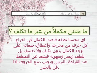 ‫؟‬ ‫تكلف‬ ‫ما‬ ‫غير‬ ‫من‬ ً‫مكمال‬ ‫معنى‬ ‫ما‬
‫اخراج‬ ‫في‬ ‫الكمال‬ ‫قاصدا‬ ‫نطقه‬ ‫محسنا‬ ‫اي‬
‫على‬ ‫صفاته‬ ‫واعطاؤه‬ ‫مخرجه‬ ‫من‬ ‫حرف‬ ‫كل‬
‫بل‬ ‫تعسف‬ ‫وال‬ ‫تكلف‬ ‫بدون‬ ‫الكمال‬ ‫وجه‬
‫التمطيط‬ ‫عن‬ ‫فيبتعد‬ ‫وسهولة‬ ‫ويسر‬ ‫بلطف‬
‫اذا‬ ‫الحروف‬ ‫دمج‬ ‫وتجنب‬ ‫بالترتيل‬ ‫القراءة‬ ‫عند‬
‫بالحدر‬ ‫قرأ‬.
 