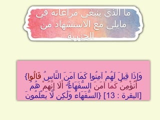 ‫في‬ ‫مراعاته‬ ‫ينبغي‬ ‫الذي‬ ‫ما‬
‫من‬ ‫االستشهاد‬ ‫مع‬ ‫مايلي‬
‫الجزرية‬
{ ُ‫س‬‫َّا‬‫ن‬‫ال‬ َ‫ن‬َ‫م‬‫آ‬ ‫َا‬‫م‬َ‫ك‬ ‫ُوا‬‫ن‬ِ‫م‬‫آ‬ ْ‫م‬ُ‫ه‬َ‫ل‬ َ‫ل‬‫ِي‬‫ق‬ ‫َا‬‫ذ‬ِ‫إ‬َ‫و‬
‫ُوا‬‫ل‬‫َا‬‫ق‬
ُ‫ن‬ِ‫م‬ْ‫ؤ‬ُ‫ن‬َ‫أ‬
‫َا‬‫م‬َ‫ك‬
َ‫ن‬َ‫م‬‫آ‬
ۗ
ُ‫ء‬‫َا‬‫ه‬َ‫ف‬ُّ‫س‬‫ال‬
‫اَل‬َ‫أ‬
ْ‫م‬ُ‫ه‬َّ‫ن‬ِ‫إ‬
ُ‫م‬ُ‫ه‬
َ‫ن‬‫ُو‬‫م‬َ‫ل‬ْ‫ع‬َ‫ي‬ ‫اَّل‬ ‫ِن‬‫ك‬َٰ‫ل‬َ‫و‬ ُ‫ء‬‫َا‬‫ه‬َ‫ف‬ُّ‫س‬‫}ال‬ [ : ‫البقرة‬
13 ]
 