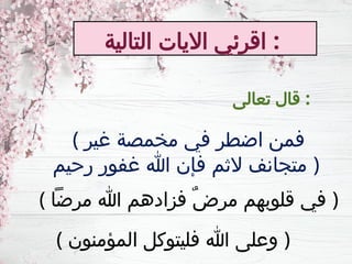 ‫التالية‬ ‫االيات‬ ‫اقرئي‬ :
( ‫غير‬ ‫مخمصة‬ ‫في‬ ‫اضطر‬ ‫فمن‬
‫رحيم‬ ‫غفور‬ ‫هللا‬ ‫فإن‬ ‫الثم‬ ‫متجانف‬ )
( ‫مرضًا‬ ‫هللا‬ ‫فزادهم‬ ٌ‫ض‬‫مر‬ ‫قلوبهم‬ ‫في‬ )
( ‫المؤمنون‬ ‫فليتوكل‬ ‫هللا‬ ‫وعلى‬ )
‫تعالى‬ ‫قال‬ :
 