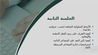 27
‫الجلسة‬
‫الثانية‬
،‫عدوانية‬ ،‫(تجنب‬ ‫الشائعة‬ ‫السلوكية‬ ‫األنماط‬
)‫دفاعية‬
‫السلبية‬ ‫الفعل‬ ‫ردود‬ ‫على‬ ‫التعرف‬ ‫كيفية‬
‫واإليجابية‬
‫الذاتية‬ ‫المشاعر‬ ‫على‬ ‫النقد‬ ‫تأثير‬ ‫كيفية‬
‫المرتبطة‬ ‫المشاعر‬ ‫إدارة‬ ‫استراتيجيات‬
‫بالنقد‬
 