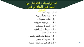 50
‫شخصي‬ ‫فشل‬
2
‫مع‬ ‫التعامل‬ ‫استراتيجيات‬
‫غير‬ ‫أو‬ ‫البناء‬ ‫غير‬ ‫النقد‬
‫العادل‬ •
1
‫النقد‬ ‫تقييم‬ .
•
2
‫ا‬ً‫ومهني‬ ً‫هادئا‬ ‫البقاء‬ .
•
3
‫توضيحات‬ ‫اطلب‬ .
•
4
‫مدروسة‬ ‫ردود‬ ‫تقديم‬ .
•
5
‫بسجالت‬ ‫االحتفاظ‬ .
•
6
‫العقيم‬ ‫الجدال‬ ‫تجنب‬ .
•
7
‫دعم‬ ‫طلب‬ .
•
8
‫بالنفس‬ ‫الثقة‬ ‫على‬ ‫الحفاظ‬ .
•
9
‫المستمر‬ ‫التطوير‬ .
•
10
‫السلبية‬ ‫البيئة‬ ‫مع‬ ‫التعامل‬ .
 