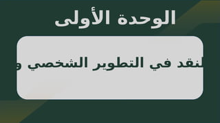 6
‫األولى‬ ‫الوحدة‬
‫والم‬ ‫الشخصي‬ ‫التطوير‬ ‫في‬ ‫النقد‬ ‫ة‬
 