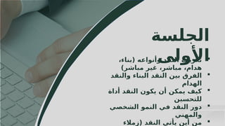 7
‫الجلسة‬
‫األولى‬
،‫(بناء‬ ‫وأنواعه‬ ‫النقد‬ ‫تعريف‬
)‫مباشر‬ ‫غير‬ ،‫مباشر‬ ،‫هدام‬

‫والنقد‬ ‫البناء‬ ‫النقد‬ ‫بين‬ ‫الفرق‬
‫الهدام‬

‫أداة‬ ‫النقد‬ ‫يكون‬ ‫أن‬ ‫يمكن‬ ‫كيف‬
‫للتحسين‬

‫الشخصي‬ ‫النمو‬ ‫في‬ ‫النقد‬ ‫دور‬
‫والمهني‬

‫(زمالء‬ ‫النقد‬ ‫يأتي‬ ‫أين‬ ‫من‬
 