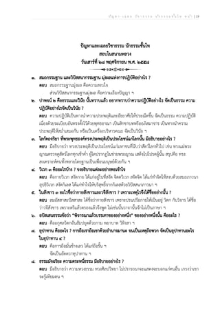ป ัญ ห า - เ ฉ ล ย ว ิช า ธ ร ร ม น ัก ธ ร ร ม ช ั้น โ ท ห น ้า | 19
ปัญหาและเฉลยวิชาธรรม นักธรรมชั้นโท
สอบในสนามหลวง
วันเสาร์ที่ ๒๘ พฤศจิกายน พ.ศ. ๒๕๕๘
๑. สมถกรรมฐาน และวิปัสสนากรรมฐาน มุ่งผลแห่งการปฏิบัติอย่างไร ?
ตอบ สมถกรรมฐานมุ่งผล คือความสงบใจ
ส่วนวิปัสสนากรรมฐานมุ่งผล คือความเรืองปัญญา ฯ
๒. ปาพจน์ ๒ คือธรรมและวินัย นั้นทราบแล้ว อยากทราบว่าความปฏิบัติอย่างไร จัดเป็นธรรม ความ
ปฏิบัติอย่างไรจัดเป็นวินัย ?
ตอบ ความปฏิบัติเป็นทางนำความประพฤติและอัธยาศัยให้ประณีตขึ้น จัดเป็นธรรม ความปฏิบัติ
เนื่องด้วยระเบียบอันทรงตั้งไว้ด้วยพุทธอาณา เป็นสิกขาบทหรืออภิสมาจาร เป็นทางนำความ
ประพฤติให้สม่ำเสมอกัน หรือเป็นเครื่องบริหารคณะ จัดเป็นวินัย ฯ
๓. โลกัตถจริยา ที่พระพุทธองค์ทรงประพฤติเป็นประโยชน์แก่โลกนั้น มีอธิบายอย่างไร ?
ตอบ มีอธิบายว่า ทรงประพฤติเป็นประโยชน์แก่มหาชนที่นับว่าสัตว์โลกทั่วไป เช่น ทรงแผ่พระ
ญาณตรวจดูสัตว์โลกทุกเช้าค่ำ ผู้ใดปรากฏในข่ายพระญาณ เสด็จไปโปรดผู้นั้น สรุปคือ ทรง
สงเคราะห์คนทั้งหลายโดยฐานเป็นเพื่อนมนุษย์ด้วยกัน ฯ
๔. วิเวก ๓ คืออะไรบ้าง ? จงอธิบายแต่ละอย่างพอเข้าใจ
ตอบ คือกายวิเวก สงัดกาย ได้แก่อยู่ในที่สงัด จิตตวิเวก สงัดจิต ได้แก่ทำจิตให้สงบด้วยสมถภาวนา
อุปธิวิเวก สงัดกิเลส ได้แก่ทำใจให้บริสุทธิ์จากกิเลสด้วยวิปัสสนาภาวนา ฯ
๕. ในสังขาร ๓ อะไรชื่อว่ากายสังขารและวจีสังขาร ? เพราะเหตุไรจึงได้ชื่ออย่างนั้น ?
ตอบ ลมอัสสาสะปัสสาสะ ได้ชื่อว่ากายสังขาร เพราะปรนปรือกายให้เป็นอยู่ วิตก กับวิจาร ได้ชื่อ
ว่าวจีสังขาร เพราะตริแล้วตรองแล้วจึงพูด ไม่เช่นนั้นวาจานั้นจักไม่เป็นภาษา ฯ
๖. อปัสเสนธรรมข้อว่า “พิจารณาแล้วบรรเทาของอย่างหนึ่ง” ของอย่างหนึ่งนั้น คืออะไร ?
ตอบ คืออกุศลวิตกอันสัมปยุตด้วยกาม พยาบาท วิหิงสา ฯ
๗. อุปาทาน คืออะไร ? การถือเราถือเขาด้วยอำนาจมานะ จนเป็นเหตุถือพวก จัดเป็นอุปาทานอะไร
ในอุปาทาน ๔ ?
ตอบ คือการถือมั่นข้างเลว ได้แก่ถือรั้น ฯ
จัดเป็นอัตตวาทุปาทาน ฯ
๘. ธรรมมัจฉริยะ ความตระหนี่ธรรม มีอธิบายอย่างไร ?
ตอบ มีอธิบายว่า ความหวงธรรม หวงศิลปวิทยา ไม่ปรารถนาจะแสดงจะบอกแก่คนอื่น เกรงว่าเขา
จะรู้เทียมตน ฯ
 