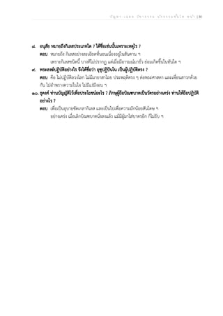 ป ัญ ห า - เ ฉ ล ย ว ิช า ธ ร ร ม น ัก ธ ร ร ม ช ั้น โ ท ห น ้า | 30
๘. อนุสัย หมายถึงกิเลสประเภทใด ? ได้ชื่อเช่นนั้นเพราะเหตุไร ?
ตอบ หมายถึง กิเลสอย่างละเอียดที่นอนเนื่องอยู่ในสันดาน ฯ
เพราะกิเลสชนิดนี้ บางทีไม่ปรากฏ แต่เมื่อมีอารมณ์มายั่ว ย่อมเกิดขึ้นในทันใด ฯ
๙. พระสงฆ์ปฏิบัติอย่างไร จึงได้ชื่อว่า อุชุปฏิปันโน เป็นผู้ปฏิบัติตรง ?
ตอบ คือ ไม่ปฏิบัติลวงโลก ไม่มีมายาสาไถย ประพฤติตรง ๆ ต่อพระศาสดา และเพื่อนสาวกด้วย
กัน ไม่อำพรางความในใจ ไม่มีแง่มีงอน ฯ
๑๐. ธุดงค์ ท่านบัญญัติไว้เพื่อประโยชน์อะไร ? ภิกษุผู้ถือบิณฑบาตเป็นวัตรอย่างเคร่ง ท่านให้ถือปฏิบัติ
อย่างไร ?
ตอบ เพื่อเป็นอุบายขัดเกลากิเลส และเป็นไปเพื่อความมักน้อยสันโดษ ฯ
อย่างเคร่ง เมื่อเลิกบิณฑบาตนั่งลงแล้ว แม้มีผู้มาใส่บาตรอีก ก็ไม่รับ ฯ
 