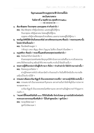 ป ัญ ห า - เ ฉ ล ย ว ิช า ธ ร ร ม น ัก ธ ร ร ม ช ั้น โ ท ห น ้า | 23
ปัญหาและเฉลยวิชาอนุพุทธประวัติ นักธรรมชั้นโท
สอบในสนามหลวง
วันอังคารที่ ๗ พฤศจิกายน พุทธศักราช ๒๕๖๐
๑. สัมมาสัมพุทธะ ปัจเจกพุทธะ และอนุพุทธะ ต่างกันอย่างไร ?
ตอบ สัมมาสัมพุทธะ ตรัสรู้เองโดยชอบ และสอนผู้อื่นให้รู้ตาม
ปัจเจกพุทธะ ตรัสรู้เฉพาะตน ไม่สอนผู้อื่นให้รู้ตาม
อนุพุทธะ ตรัสรู้ตามที่พระพุทธเจ้าทรงสั่งสอน และสามารถสอนผู้อื่นให้รู้ตาม ฯ
๒. พระปัญจวัคคีย์ได้สำเร็จเป็นพระอรหันต์ เพราะฟังพระธรรมเทศนาชื่ออะไร ? พระธรรมเทศนานั้น
โดยย่อว่าด้วยเรื่องอะไร ?
ตอบ ชื่ออนัตตลักขณสูตร ฯ
ว่าด้วยรูป เวทนา สัญญา สังขาร วิญญาณ ไม่เที่ยง เป็นทุกข์ เป็นอนัตตา ฯ
๓. อนุปุพพีกถา คืออะไร ? ทรงยกขึ้นแสดงด้วยพระพุทธประสงค์อย่างไร ?
ตอบ คือถ้อยคำที่กล่าวโดยลำดับ ฯ
ด้วยพระพุทธประสงค์จะฟอกจิตกุลบุตรให้ห่างไกลจากความยินดีในกาม ควรรับพระธรรม
เทศนาให้เกิดธรรมจักษุ เหมือนผ้าที่ปราศจากมลทิน ควรรับน้ำย้อมได้ ฉะนั้น ฯ
๔. พระสาวกผู้ได้รับยกย่องว่าเป็นผู้มีบริวารมาก คือใคร ? ท่านทำอย่างไร จึงมีบริวารมากอย่างนั้น ?
ตอบ คือพระอุรุเวลกัสสปะ ฯ
ท่านรู้จักสงเคราะห์บริวารด้วยอามิสบ้าง ด้วยธรรมบ้าง จึงเป็นที่รักใคร่นับถือ สามารถยึด
เหนี่ยวน้ำใจบริวารไว้ได้ ฯ
๕. ธรรมเสนาบดีและนวกัมมาธิฏฐายี เป็นนามของพระสาวกองค์ใด ? เพราะเหตุไรจึงมีนามเช่นนั้น ?
ตอบ ธรรมเสนาบดี เป็นนามของพระสารีบุตรเถระ เพราะท่านเป็นกำลังสำคัญยิ่งในการประกาศ
พระพุทธศาสนา ฯ
นวกัมมาธิฏฐายี เป็นนามของพระโมคคัลลานเถระ เพราะท่านเป็นผู้สามารถกำกับดูแลการ
ก่อสร้าง ฯ
๖. “คนเหล่านี้ทั้งหมดยังไม่ทันถึง ๑๐๐ ปีก็จักไม่มีเหลือ จักล่วงไปหมด ดูการเล่นไม่มีประโยชน์อะไร
ควรขวนขวายหาธรรมเครื่องพ้นดีกว่า” นี้เป็นคำพูดของใคร ? พูดกับใคร ?
ตอบ ของอุปติสสมาณพ ฯ
พูดกับโกลิตมาณพ ฯ
 