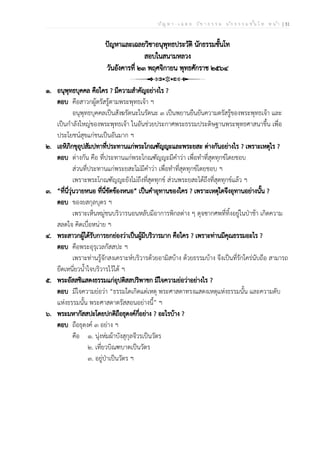 ป ัญ ห า - เ ฉ ล ย ว ิช า ธ ร ร ม น ัก ธ ร ร ม ช ั้น โ ท ห น ้า | 31
ปัญหาและเฉลยวิชาอนุพุทธประวัติ นักธรรมชั้นโท
สอบในสนามหลวง
วันอังคารที่ ๒๓ พฤศจิกายน พุทธศักราช ๒๕๖๔
๑. อนุพุทธบุคคล คือใคร ? มีความสำคัญอย่างไร ?
ตอบ คือสาวกผู้ตรัสรู้ตามพระพุทธเจ้า ฯ
อนุพุทธบุคคลเป็นสังฆรัตนะในรัตนะ ๓ เป็นพยานยืนยันความตรัสรู้ของพระพุทธเจ้า และ
เป็นกำลังใหญ่ของพระพุทธเจ้า ในอันช่วยประกาศพระธรรมประดิษฐานพระพุทธศาสนาขึ้น เพื่อ
ประโยชน์สุขแก่ชนเป็นอันมาก ฯ
๒. เอหิภิกขุอุปสัมปทาที่ประทานแก่พระโกณฑัญญะและพระยสะ ต่างกันอย่างไร ? เพราะเหตุไร ?
ตอบ ต่างกัน คือ ที่ประทานแก่พระโกณฑัญญะมีคำว่า เพื่อทำที่สุดทุกข์โดยชอบ
ส่วนที่ประทานแก่พระยสะไม่มีคำว่า เพื่อทำที่สุดทุกข์โดยชอบ ฯ
เพราะพระโกณฑัญญะยังไม่ถึงที่สุดทุกข์ ส่วนพระยสะได้ถึงที่สุดทุกข์แล้ว ฯ
๓. “ที่นี่วุ่นวายหนอ ที่นี่ขัดข้องหนอ” เป็นคำอุทานของใคร ? เพราะเหตุใดจึงอุทานอย่างนั้น ?
ตอบ ของยสกุลบุตร ฯ
เพราะเห็นหมู่ชนบริวารนอนหลับมีอาการพิกลต่าง ๆ ดุจซากศพที่ทิ้งอยู่ในป่าช้า เกิดความ
สลดใจ คิดเบื่อหน่าย ฯ
๔. พระสาวกผู้ได้รับการยกย่องว่าเป็นผู้มีบริวารมาก คือใคร ? เพราะท่านมีคุณธรรมอะไร ?
ตอบ คือพระอุรุเวลกัสสปะ ฯ
เพราะท่านรู้จักสงเคราะห์บริวารด้วยอามิสบ้าง ด้วยธรรมบ้าง จึงเป็นที่รักใคร่นับถือ สามารถ
ยึดเหนี่ยวน้ำใจบริวารไว้ได้ ฯ
๕. พระอัสสชิแสดงธรรมแก่อุปติสสปริพาชก มีใจความย่อว่าอย่างไร ?
ตอบ มีใจความย่อว่า “ธรรมใดเกิดแต่เหตุ พระศาสดาทรงแสดงเหตุแห่งธรรมนั้น และความดับ
แห่งธรรมนั้น พระศาสดาตรัสสอนอย่างนี้” ฯ
๖. พระมหากัสสปะโดยปกติถือธุดงค์กี่อย่าง ? อะไรบ้าง ?
ตอบ ถือธุดงค์ ๓ อย่าง ฯ
คือ ๑. นุ่งห่มผ้าบังสุกุลจีวรเป็นวัตร
๒. เที่ยวบิณฑบาตเป็นวัตร
๓. อยู่ป่าเป็นวัตร ฯ
 