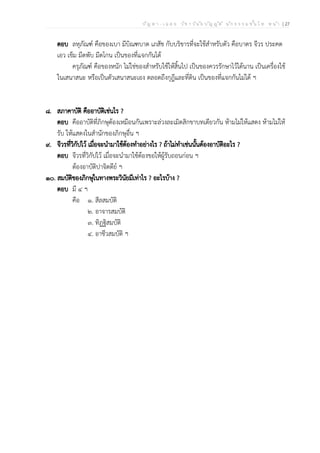 ป ัญ ห า - เ ฉ ล ย ว ิช า ว ิน ัย บ ัญ ญ ัต ิ น ัก ธ ร ร ม ช ั้น โ ท ห น ้า | 27
ตอบ ลหุภัณฑ์ คือของเบา มีบิณฑบาต เภสัช กับบริขารที่จะใช้สำหรับตัว คือบาตร จีวร ประคด
เอว เข็ม มีดพับ มีดโกน เป็นของที่แจกกันได้
ครุภัณฑ์ คือของหนัก ไม่ใช่ของสำหรับใช้ให้สิ้นไป เป็นของควรรักษาไว้ได้นาน เป็นเครื่องใช้
ในเสนาสนะ หรือเป็นตัวเสนาสนะเอง ตลอดถึงกุฎีและที่ดิน เป็นของที่แจกกันไม่ได้ ฯ
๘. สภาคาบัติ คืออาบัติเช่นไร ?
ตอบ คืออาบัติที่ภิกษุต้องเหมือนกันเพราะล่วงละเมิดสิกขาบทเดียวกัน ห้ามไม่ให้แสดง ห้ามไม่ให้
รับ ให้แสดงในสำนักของภิกษุอื่น ฯ
๙. จีวรที่วิกัปไว้ เมื่อจะนำมาใช้ต้องทำอย่างไร ? ถ้าไม่ทำเช่นนั้นต้องอาบัติอะไร ?
ตอบ จีวรที่วิกัปไว้ เมื่อจะนำมาใช้ต้องขอให้ผู้รับถอนก่อน ฯ
ต้องอาบัติปาจิตตีย์ ฯ
๑๐. สมบัติของภิกษุในทางพระวินัยมีเท่าไร ? อะไรบ้าง ?
ตอบ มี ๔ ฯ
คือ ๑. สีลสมบัติ
๒. อาจารสมบัติ
๓. ทิฏฐิสมบัติ
๔. อาชีวสมบัติ ฯ
 