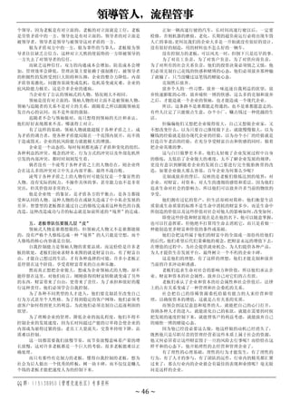 领导管人，流程管事
QQ 群：115138950（管理交流社区）专享资料
~ 46 ~
个领导，因为老板是有对立面的，老板的对立面就是工仔，老板
是劳资矛盾中的一方。领导也是有对立面的，领导者的对立面是
被领导者，领导者是领导与被领导这对矛盾的一方。
做为矛盾双方中的一方，做为事件的当事人，老板做为领
导者往往缺乏公信力，这种对立天然的使弱势的一方即被领导的
一方失去了对领导者的信任。
而缺乏这种信任，双方的沟通成本会增加，防范成本会增
加，管理效率会降低。管理决策主要依赖于强制推行，被领导者
的积极性的发挥受到巨大阻碍和压抑，企业的整合力降低，内部
矛盾容易激化，问题容易演变成危机，危机易变成灾难，企业的
抗风险能力极差，这是许多企业的通病。
当企业有了公认的领袖式的人物，情况则大不相同。
领袖是没有对立面的，领袖人物的对立面不是被领袖人物，
领袖与追随者的关系不是对立的关系，跟随着之所以跟随领袖是
发自内心的认同，而不是外部的强制。
追随者不会与领袖做对，而只想得到领袖的关注和承认。
他们好好表现都来不及，哪谈得上对立。
有了这样的基础，领袖人物就能超脱于各种矛盾之上，成
为矛盾的调合者，使各种矛盾能局限在一个范围内展开，而不致
于造成毁灭，企业的抗风险能力就能极大的增强。
企业是一个动态的，每时每刻都充满了矛盾和变化的组织，
各种利益的冲突、观念的冲突、行为方式的冲突以及外部危机所
引发的内部冲突，都时时刻刻发生着。
倘若没有一个凌驾于各种矛盾之上的人物存在，则企业终
会在这么多的冲突对立中失去内部平衡，最终不战自败。
凌驾于各种矛盾之上的人物有时可能仅仅是一个象征性的
人物。没有实际的权力，不操作具体的事，甚至能力也不是非常
突出，但其价值却非常的大。
他是企业统一的象征，是矛盾各方的平衡点，是各方都接
受和认同的人物。这种人物的存在或缺失造成了中小私企发展的
差异。智慧型的老板都在通过自己的修练完成着这种角色的自我
改造，这种改造成功与否的标志就是如前所述的“境界”的达成。
五、老板带队伍要脱几层“皮”
领袖式人物是谁都想做的，但领袖式人物又不是谁都能做
的，没有严格个人修练达成一种“境界”的人只能是空想，而个
人修练的核心内容就是自制。
自我控制能力是领袖人物的重要品质，而这恰恰是许多老
板的软处，老板们创业求财本来图的就是财富自由，有了财富自
由，才能自己想过的生活，才有各种选择的可能，许多小老板正
是停留在这个阶段，享受着财富带来的自由和乐趣。
然而真正想把企业做大，想成为企业领袖式的人物，却不
能停留在这里，对他们而言，刚刚获得的财富转眼就变成了另外
的东西，财富带来了自由，更带来了责任，为了承担和很好的覆
行这种责任，他们必须学会自我控制。
为了各种不同类型的人才进入，他们要克制甚至改变自己
行为方式甚至个人性格。为了得到稳定的客户网络，他们必须考
虑客户如何得到更大的利益，为此他们必须克制自己追逐利润的
欲望。
为了理顺企业的管理，降低企业的混乱程度，他们不得不
控制企业的发展速度，因为长时间超过产能的订单将会使企业的
内部成为崩得过紧的弦：老员工大量流失，交货率持续下降，品
质难以控制。
这一切都需要我们放慢节奏，而节奏放慢意味着产量的增
长放慢，这对许多老板都是一个巨大的考验，很多老板能难以正
确处理。
而只有那些有克制力的老板，懂得自我控制的老板，想为
社会为后人做出一个优秀的样板，树一块丰碑，而不仅仅是赚几
个钱的老板才能把速度人为的控制下来。
正如一辆高速行驶的汽车，长时间高速行驶以后，一定要
检修，否则机器的磨损、老化、长期的超负荷运行必将出现车毁
人亡的事故，
更何况我们的企业大多是一开始就没有很好的设计、
没有很好的制造，用的材料也不怎么好的一辆车。
没有控制力的老板，可以风光一时，但倒下只是迟早的事。
为了对员工负责，为了对客户负责，为了对供应商负责，
为了对所有的社会关系负责，他们的投资决策必须慎之又慎，他
们必须克制自己花钱的快感和赌博的心态，他们必须放弃那种输
了就输了，只当没赚过这笔钱的赌徒心态。
克制然后放弃。
放弃个人的一些习惯，放弃一味追逐自我利益的欲望，放
弃快速膨胀的心理，放弃痛快一博的快感，这么多的克制和放弃
之后，才能造就一个企业的领袖，也才能造成一个现代企业。
所以，这条路不是谁都能走得通的，也不是谁都愿意走的，
有些人注定了只能做点生意，办个小厂，赚点钱过一种优越的生
活。
但偏偏他们又想把企业做得很大，自己又想做企业家，又
不想改变什么，以为只要自己继续做下去，就能慢慢做大，以为
赚钱的经验就是创办现代企业的经验，以为办个小厂的经验就是
打造百年老店的经验，在充分享受财富自由和快感的同时，做着
把企业英雄的梦。
这与白日做梦差不多，他们太轻视了企业发展过程中自身
的修练，太低估了企业做大的难度，太不了解企业发展的规律，
更没有意识到解随着企业的发展自己要进行完全脱胎换骨的改
造，如果企业做大那么容易，百年企业为何那么少呢？
克制或放弃的背后，反映的是老板们修炼达到的境界：对
企业、对财富、对资本、对人生的透彻的感悟和看法。因为他们
追求生命对社会的影响力，所以他们可以放弃许多当前的物欲的
享受。
他们拥有过亿的资产，但生活却相对简朴，他们衡量生活
质量或生命质量的标准不是生命中消耗的财富多少，而是生命中
所创造的价值以及这些价值对社会对他人的影响如何，
改变如何。
即使这些价值和财富现在是在他的名下，他可以随意掌握，
也可以任意挥霍，但他绝不打算用生命去消耗它，而只是看做一
种能创造更多财富和价值的条件或基础。
他们会把这些属于他们的财富中的全部或一部份传给他们
的后代，
他们希望后代们秉乘他的观念，
把财富永远的增值下去，
在增值的过程中，为社会提供就业机会，为人们提供各种产品，
为人才提供生存发展平台，最终树立一个不朽的企业丰碑。
这是他们的理想，有了这样的理想，他们才能克制和放弃
当前的许多冲动和诱惑。
老板们追求生命对社会的影响力和价值，所以他们承认企
业、财富和资本的社会属性，放弃自己对它们的占有欲。
老板们承认了企业和资本的社会属性和社会价值后，法律
上的占有关系变成了一种管理和社会委托的关系。
社会把自己的珍稀资源委托给最有能力的人来经营和管
理，以确保资本的增值，这就是占有关系的实质。
而领会到这层意思和境界的人，就能把自己的心门打开，
容纳各种人才的进入，就能淡化自己的私欲，就能在需要的时候
把发展的速度控制下来，就能替客户的利益考虑，就能放弃自己
的痛快一博的赌徒心态。
因为他已经没必要这么做，他这样做的动机已经消失了，
既然他只是尽职尽责的管理经营着这些本质上属于社会的资源，
他又何必冒着让这些财富毁于一旦的风险去行事呢？而恰恰在这
样平和的心态下，他开始理性的去经营和管理企业了。
有了理性的心理基础，理性的行为才能发生，有了理性的
行为，有了人才的参与，有了团队的运作，行业内的精英都汇聚
过来了，那么行业内的企业谁会有最佳的表现和业绩呢？毫无疑
问是这样的企业。
 