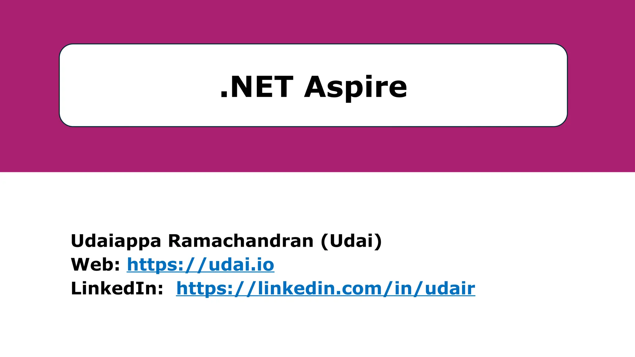 Udaiappa Ramachandran (Udai)
Web: https://udai.io
LinkedIn: https://linkedin.com/in/udair
.NET Aspire
 
